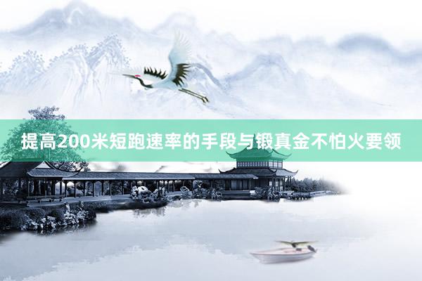 提高200米短跑速率的手段与锻真金不怕火要领