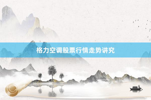 格力空调股票行情走势讲究