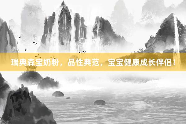 瑞典森宝奶粉，品性典范，宝宝健康成长伴侣！