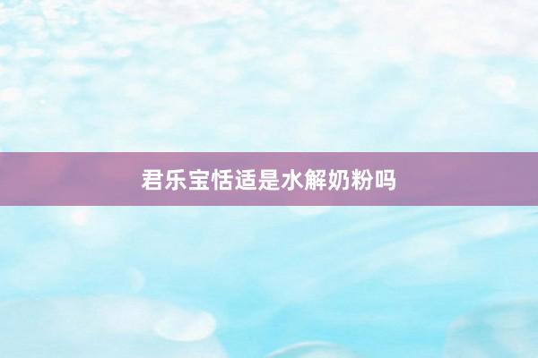 君乐宝恬适是水解奶粉吗