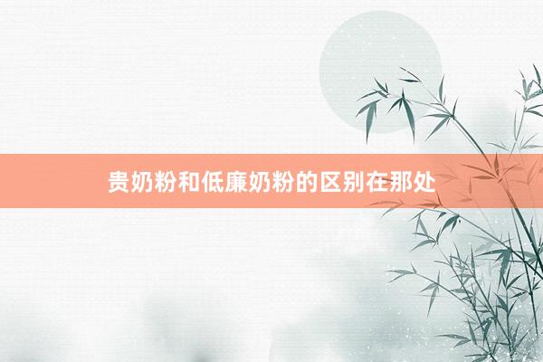 贵奶粉和低廉奶粉的区别在那处